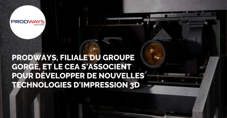 Prodways, filiale du Groupe Gorgé, et le CEA s'associent pour développer de nouvelles technologies d'impression 3D